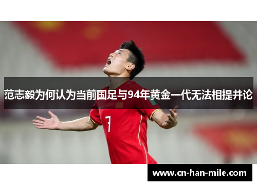 范志毅为何认为当前国足与94年黄金一代无法相提并论