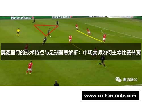 莫德里奇的技术特点与足球智慧解析：中场大师如何主宰比赛节奏