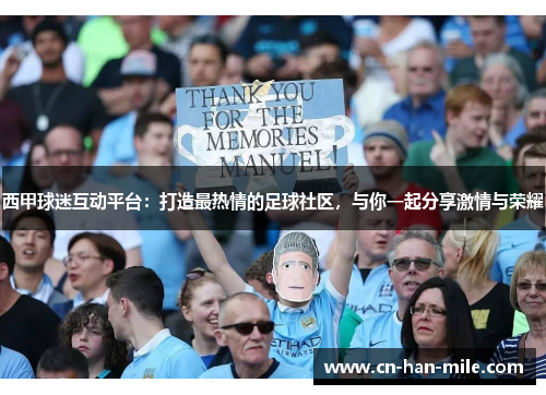 西甲球迷互动平台：打造最热情的足球社区，与你一起分享激情与荣耀