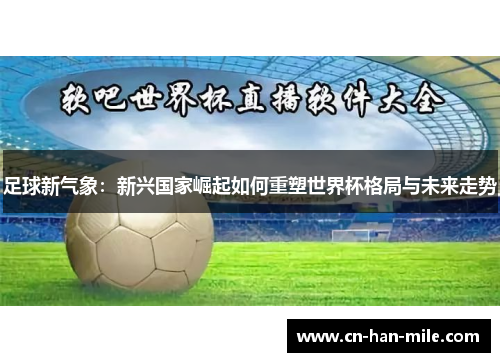 足球新气象：新兴国家崛起如何重塑世界杯格局与未来走势