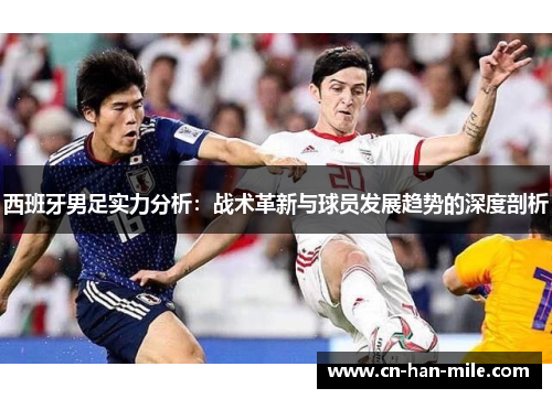 西班牙男足实力分析：战术革新与球员发展趋势的深度剖析