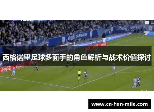 西格诺里足球多面手的角色解析与战术价值探讨