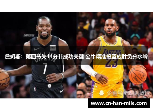 詹姆斯：第四节失44分非成功关键 公牛精准投篮成胜负分水岭