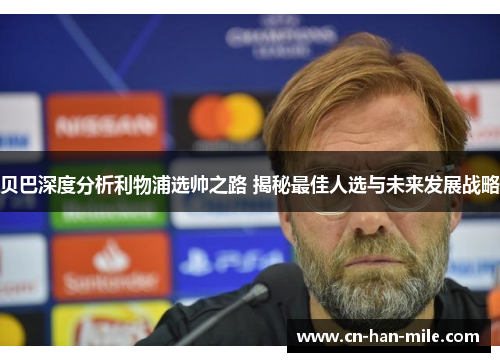 贝巴深度分析利物浦选帅之路 揭秘最佳人选与未来发展战略