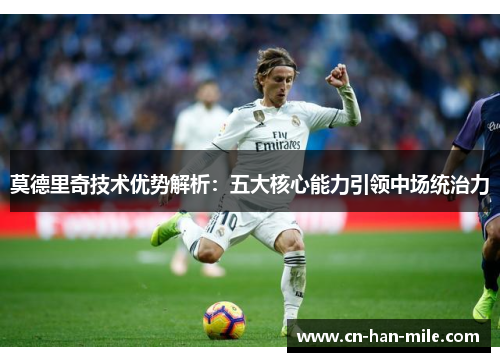 莫德里奇技术优势解析：五大核心能力引领中场统治力