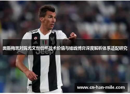 奥斯梅恩对阵尤文世俱杯战术价值与锋线博弈深度解析体系适配研究 奥斯梅恩对阵尤文世俱杯战术价值与锋线博弈深度解析体系适配研究