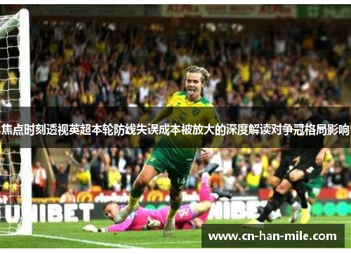 焦点时刻透视英超本轮防线失误成本被放大的深度解读对争冠格局影响 焦点时刻透视英超本轮防线失误成本被放大的深度解读对争冠格局影响