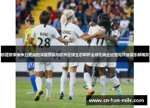 欧冠赛事竞争力更高的深层原因与欧洲足球生态解析全球化商业运营与顶级俱乐部博弈 欧冠赛事竞争力更高的深层原因与欧洲足球生态解析全球化商业运营与顶级俱乐部博弈