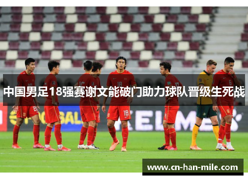 中国男足18强赛谢文能破门助力球队晋级生死战