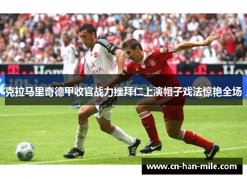 克拉马里奇德甲收官战力挫拜仁上演帽子戏法惊艳全场