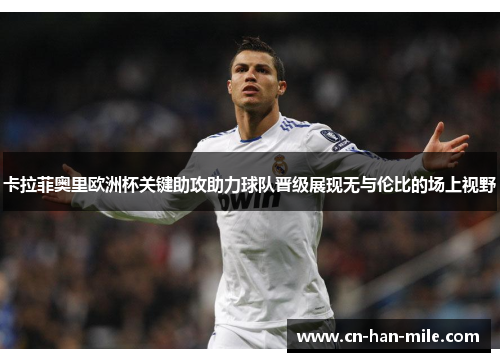 卡拉菲奥里欧洲杯关键助攻助力球队晋级展现无与伦比的场上视野
