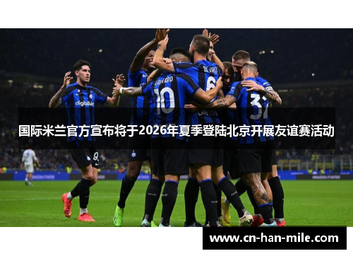 国际米兰官方宣布将于2026年夏季登陆北京开展友谊赛活动