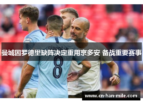 曼城因罗德里缺阵决定重用京多安 备战重要赛事