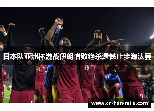 日本队亚洲杯激战伊朗惜败绝杀遗憾止步淘汰赛