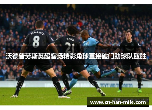 沃德普劳斯英超客场精彩角球直接破门助球队取胜