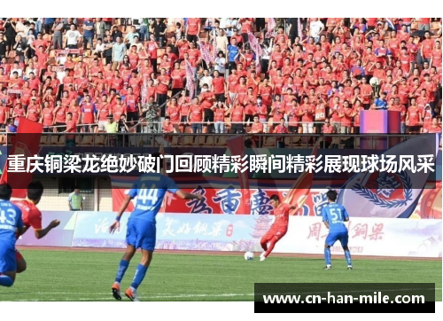 重庆铜梁龙绝妙破门回顾精彩瞬间精彩展现球场风采
