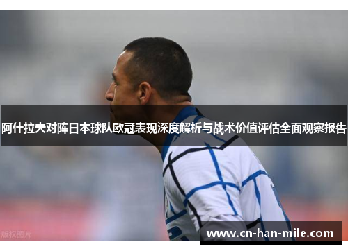 阿什拉夫对阵日本球队欧冠表现深度解析与战术价值评估全面观察报告