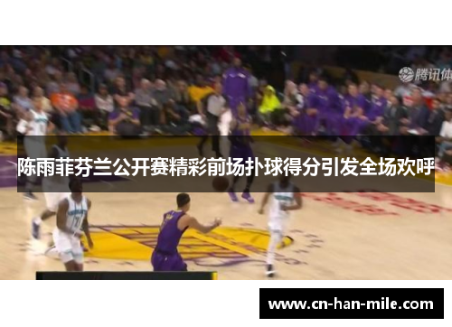 陈雨菲芬兰公开赛精彩前场扑球得分引发全场欢呼