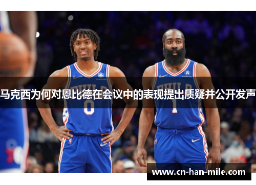 马克西为何对恩比德在会议中的表现提出质疑并公开发声