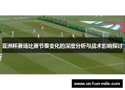 亚洲杯赛场比赛节奏变化的深度分析与战术影响探讨