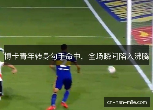 博卡青年转身勾手命中，全场瞬间陷入沸腾