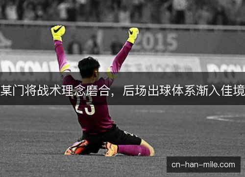 某门将战术理念磨合，后场出球体系渐入佳境